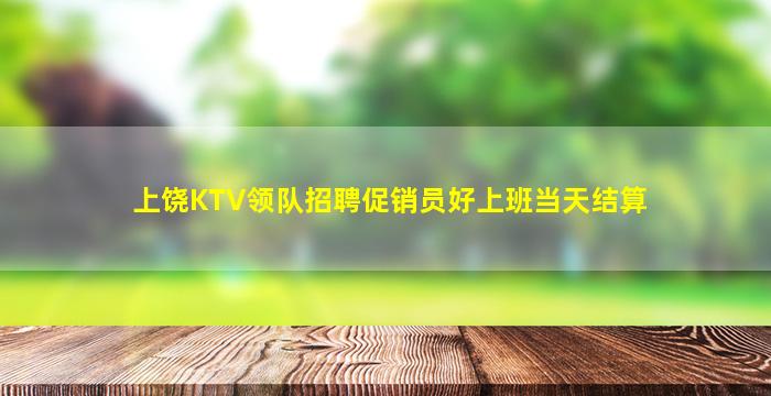 上饶KTV领队招聘促销员好上班当天结算